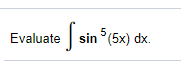 Evaluate sin (5x) dx.
