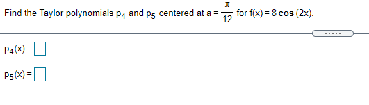 Find the Taylor polynomials p4 and p5 centered at a =
for f(x) = 8 cos (2x).
12
P4(x) =O
%3D
P5(x) =
