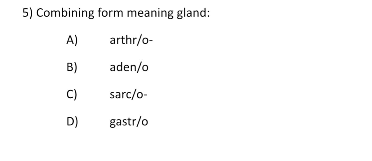 5) Combining form meaning gland:
A)
arthr/o-
B)
aden/o
C)
sarc/o-
D)
gastr/o
