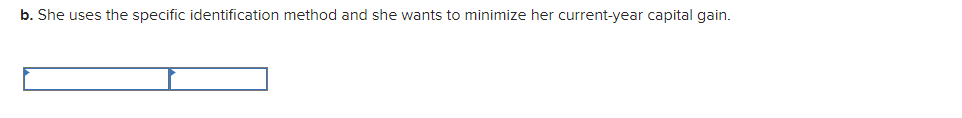 b. She uses the specific identification method and she wants to minimize her current-year capital gain.
