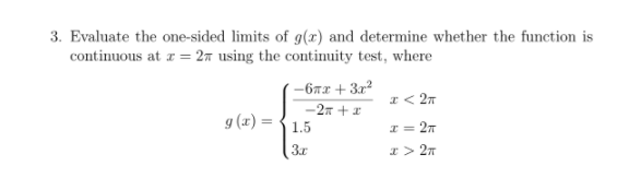 3. Evaluate the one-sided limits of g(x) and determine whether the function is
continuous at z = 2ñ using the continuity test, where
-67x + 3r?
I< 27
g (x) =
-2x + x
1.5
I = 27
I> 27

