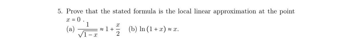 5. Prove that the stated formula is the local linear approximation at the point
= 0 .
1
(a)
V1 -
(b) In (1 + x) x x.
2
