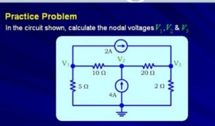 Practice Problem
In the circuit shown, calculate the nodal voltages /,,V & V,
2A
V2
Vs
Vi
ww
200
10 n
20
4A
ww
ww
