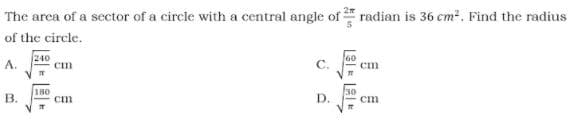 The area of a sector of a circle with a central angle of radian is 36 cm2. Find the radius
of the circle.
240
A.
60
C.
180
В.
cm
D.
cm
