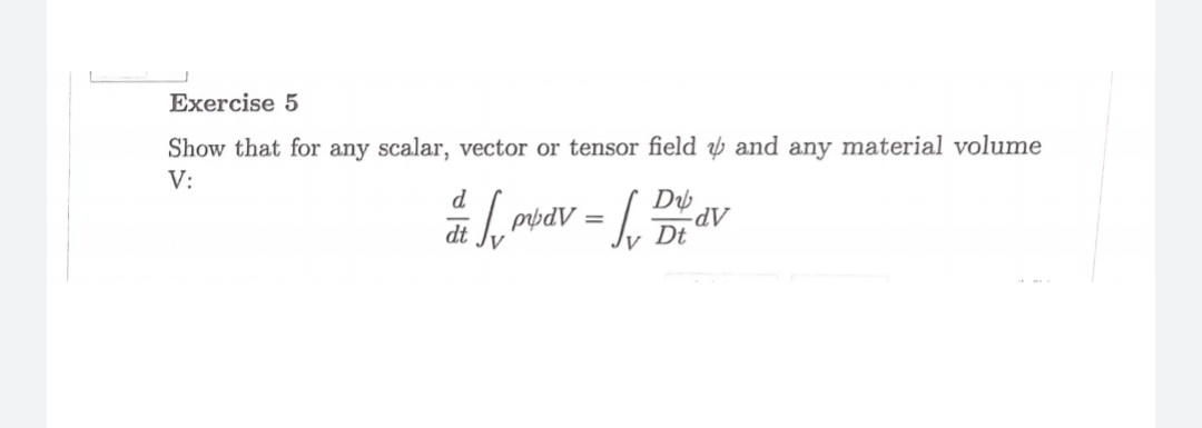 Exercise 5
Show that for any scalar, vector or tensor field y and any material volume
V:
d
APpd
Dt
V
dt
AP
