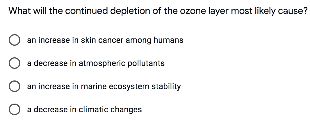 What will the continued depletion of the ozone layer most likely cause?
an increase in skin cancer among humans
a decrease in atmospheric pollutants
an increase in marine ecosystem stability
a decrease in climatic changes
