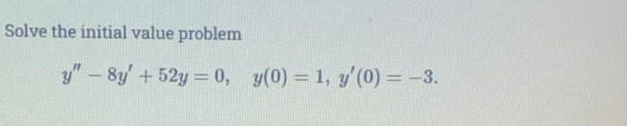 Solve the initial value problem
y" – 8y'+ 52y = 0, y(0) = 1, y'(0) = -3.
%3D
