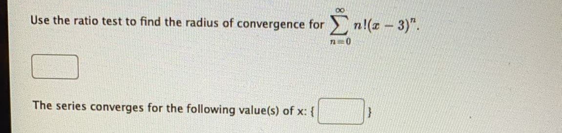 Use the ratio test to find the radius of convergence for n!(T - 3)".
The series converges for the following value(s) of x: {
