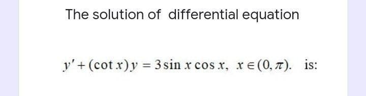 The solution of differential equation
y' + (cot x) y = 3 sin x cos x, xe (0,7). is: