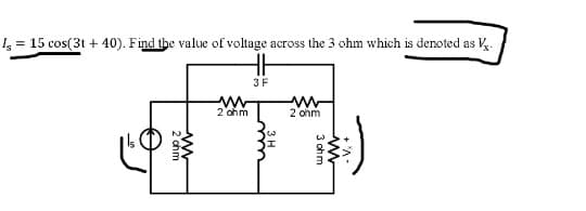 Iz = 15 cos(3t + 40). Find the value of voltage across the 3 ohm which is denoted as K.
3F
2'ohm
2 ohm
3 ohm
ww
2 chm
