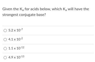 Given the K, for acids below, which K, will have the
strongest conjugate base?
O 5.2 x 107
O 4.1 x 102
O 1.1 x 1012
4.9 x 10-13
