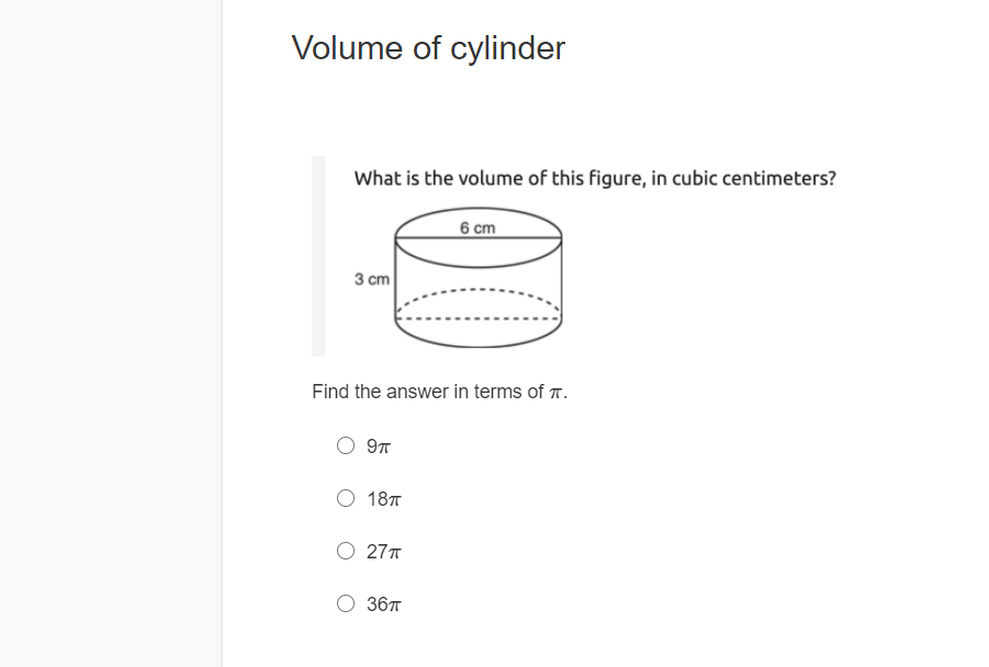 Volume of cylinder
What is the volume of this figure, in cubic centimeters?
6 cm
3 ст
Find the answer in terms of T.
9T
187
27T
367
