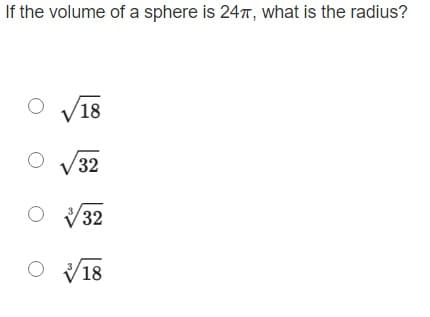 If the volume of a sphere is 24T, what is the radius?
/18
32
32
18
