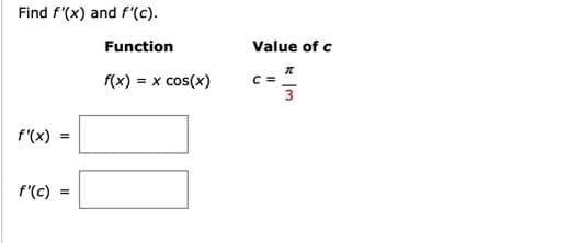 Find f'(x) and f'(c).
f'(x) =
f'(c) =
Function
f(x) = x cos(x)
Value of c
C =
I
3