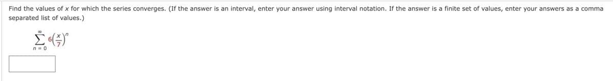 Find the values of x for which the series converges. (If the answer an interval, enter your answer using interval notation. If the answer is a finite set of values, enter your answers as a comma
separated list of values.)
n = 0
(3)