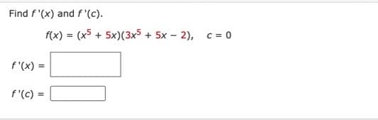 Find f'(x) and f'(c).
f(x) = (x5 + 5x)(3x5 + 5x - 2),
f'(x) =
f'(c) =
c=0