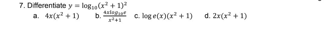 7. Differentiate
y = log10 (x² + 1)²
b.
4xlog10e
x²+1
a. 4x(x² + 1)
c. log e(x) (x² + 1)
d. 2x(x² + 1)