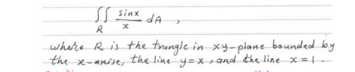 Sinx
dA
where R is the trangle in xy-plane bounded by
the x-anise, the line y=x and. the line =
