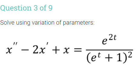 Question 3 of 9
Solve using variation of parameters:
e2t
x" – 2x' + x =
(et + 1)2
