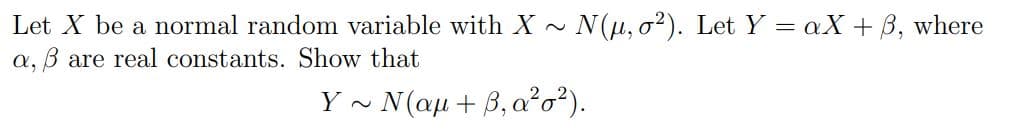 Let X be a normal random variable with X ~ N(u, o?). Let Y = aX + B, where
a, B are real constants. Show that
~ N(aµ+ B,a²o²).
