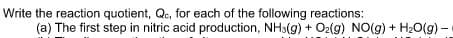 Write the reaction quotient, Q., for each of the following reactions:
(a) The first step in nitric acid production, NH3(g) + Oz(g) NO(g) + H20(g) –
