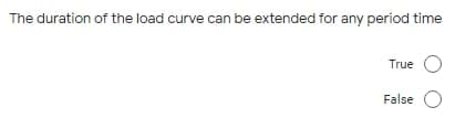 The duration of the load curve can be extended for any period time
True O
False O
