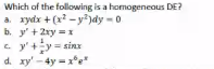 Which of the following is a homogeneous DE?
a. xydx + (x - y)dy - 0
b. y'+2xy = x
y'+y= sinz
d. xy' -4y =xe"
C.
