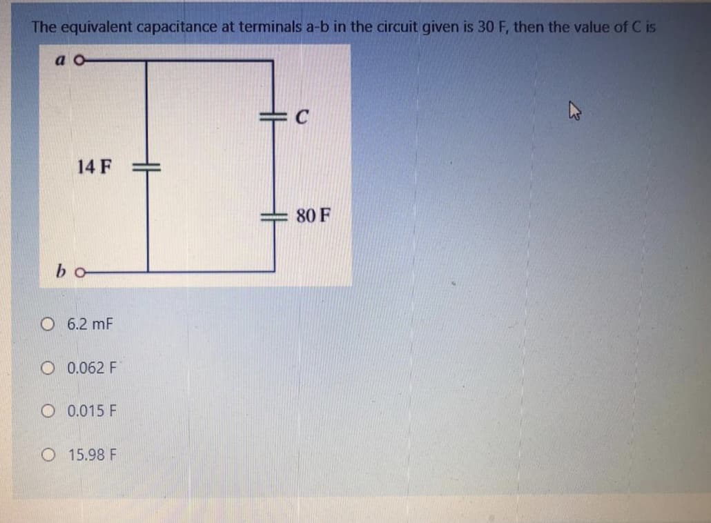 The equivalent capacitance at terminals a-b in the circuit given is 30 F, then the value of C is
a o
C
14 F
80 F
bo
O 6.2 mF
O 0.062 F
O 0.015 F
O 15.98 F
