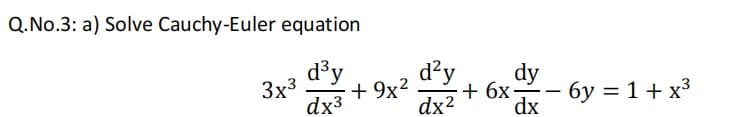 Q.No.3: a) Solve Cauchy-Euler equation
d³y
3x3
dx3
d'y
dx2 + 6x-
+ 9x?
dy
– 6y = 1 + x³
+ 6x•
--
dx
