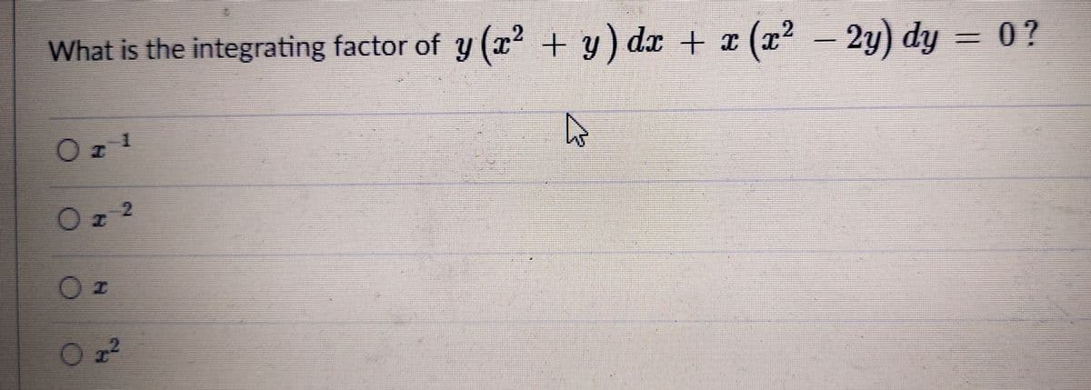 What is the integrating factor of y (x +y ) dx + x
(x2 - 2y) dy = 0?
Oz 1
Oz 2
