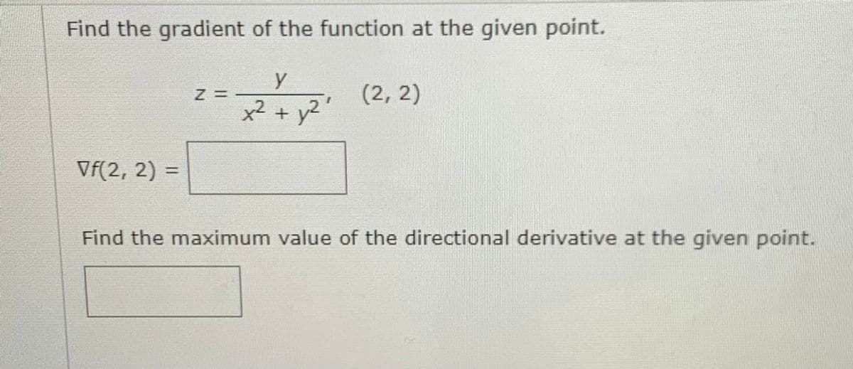 Find the gradient of the function at the given point.
y
2 (2,2)
x² + y2
Vf(2, 2) =
Find the maximum value of the directional derivative at the given point.
