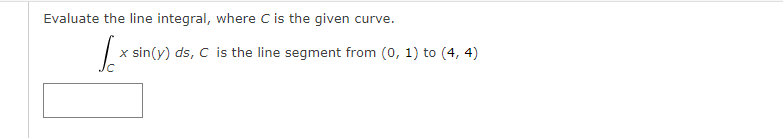 Evaluate the line integral, where C is the given curve.
x sin(y) ds, C is the line segment from (0, 1) to (4, 4)
