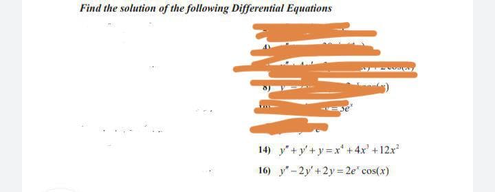 Find the solution of the following Differential Equations
se
14) y"+y'+ y = xr' + 4x' +12x
16) y"- 2y' +2y= 2e" cos(x)
