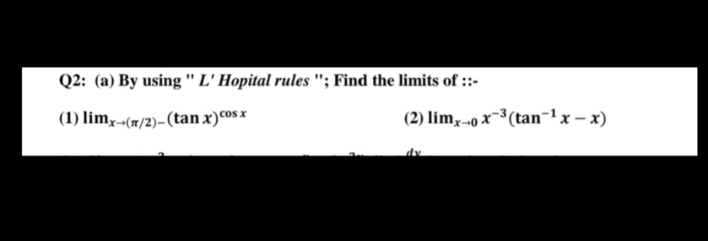 Q2: (a) By using " L' Hopital rules "; Find the limits of ::-
%3D
(1) limx-(7/2)-(tan x)co*
Cos x
(2) limx-o x-³ (tan-1 x – x)
