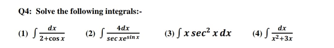 Q4: Solve the following integrals:-
dx
4dx
dx
(1) S:
(2) S
sec xesin x
(3) ſ x sec² x dx
(4) S -
2+cos x
x²+3x
