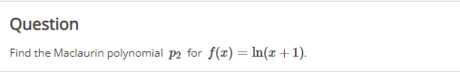 Question
Find the Maclaurin polynomial p2 for f(x) = ln(x + 1).