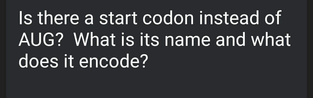 Is there a start codon instead of
AUG? What is its name and what
does it encode?
