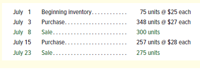 July 1
Beginning inventory..
75 units @ $25 each
July 3
Purchase..
348 units @ $27 each
July 8
Sale...
300 units
July 15
Purchase..
257 units @ $28 each
July 23
Sale...
275 units
