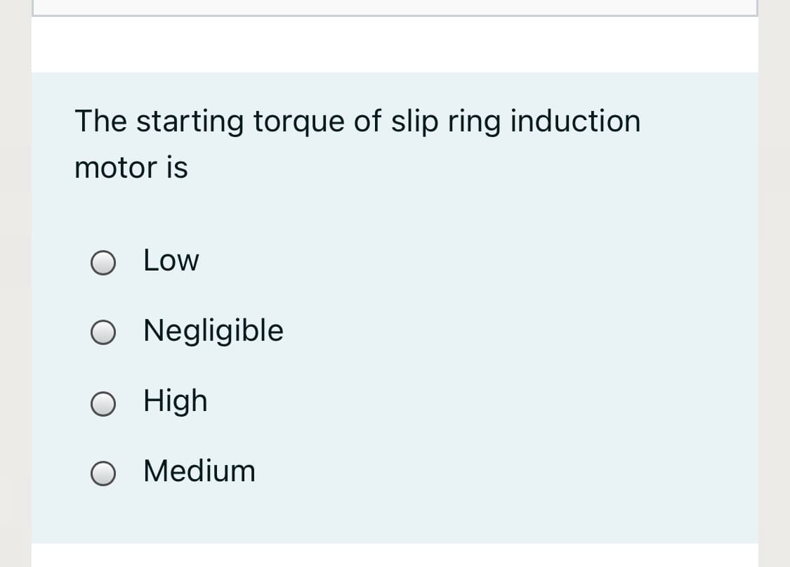 The starting torque of slip ring induction
motor is
O Low
O Negligible
High
О Мedium
