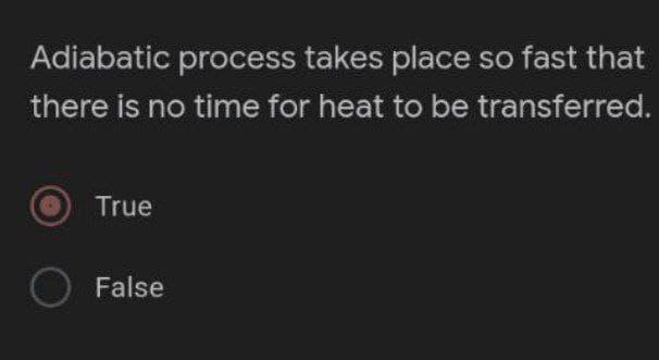 Adiabatic process takes place so fast that
there is no time for heat to be transferred.
True
O False