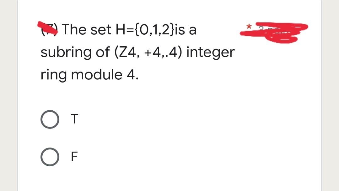 *
The set H={0,1,2}is a
subring of (Z4, +4,.4) integer
ring module 4.
От
O F