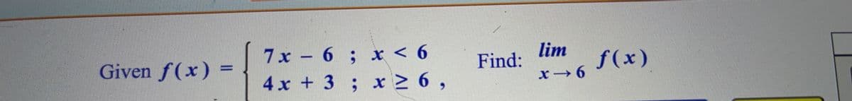 Given f(x) =
7x - 6; x < 6
x ≥ 6,
4x + 3 ;
Find:
lim
x →6
f(x)