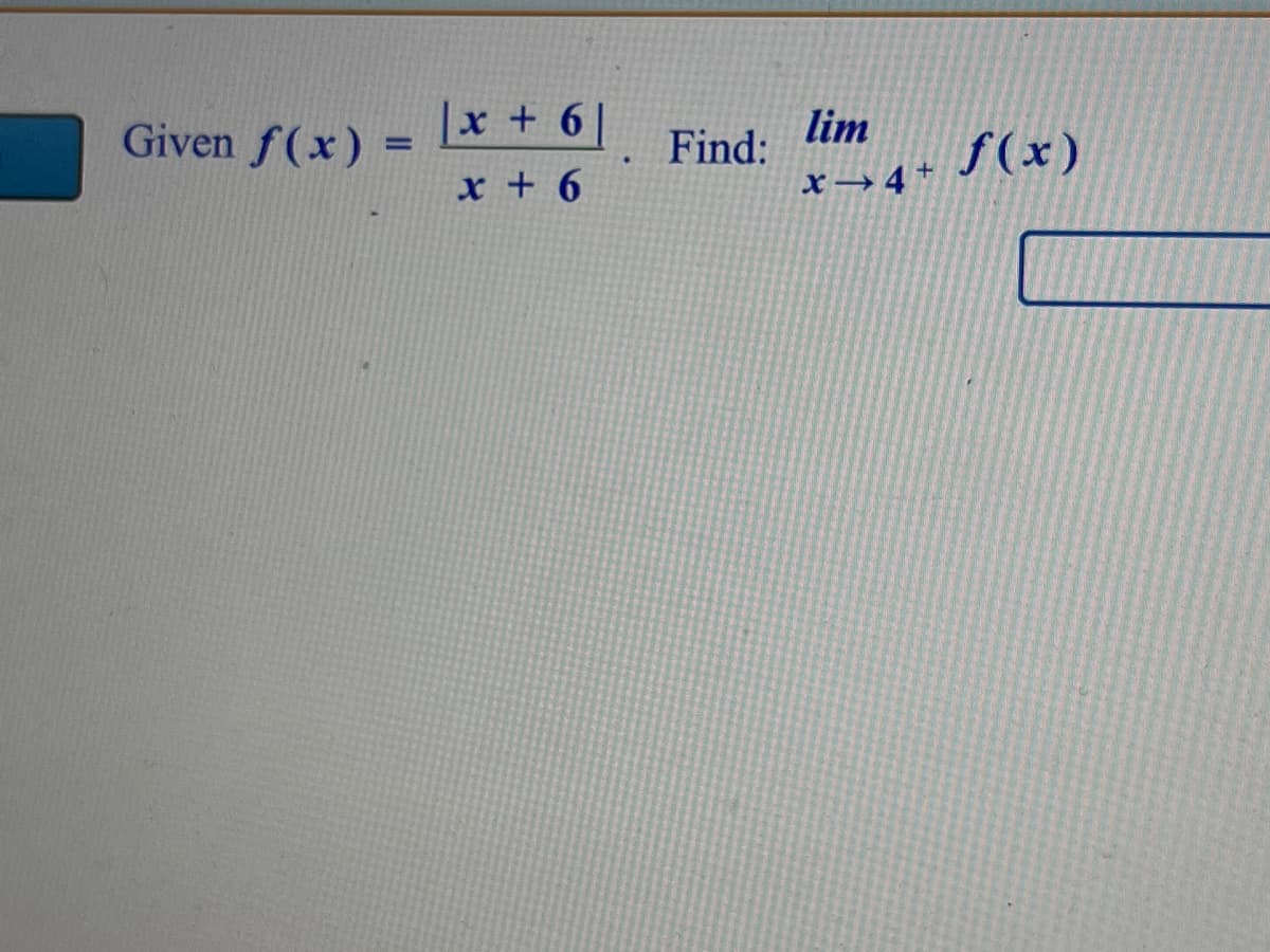 Given f(x)
=
|x + 6|
x + 6
Find:
lim
x→ 4+
f(x)
