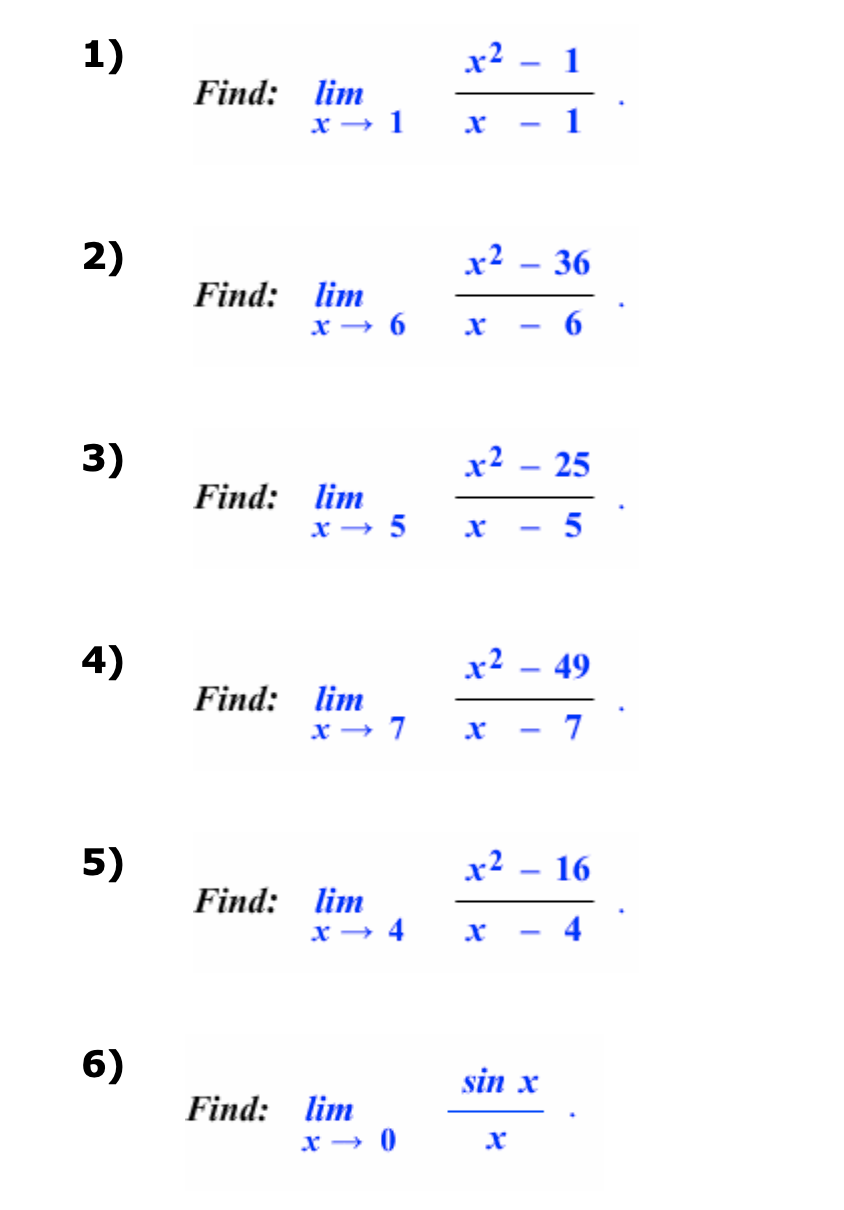 1)
2)
3)
4)
5)
6)
Find: lim
Find:
Find:
x → 1
lim
x→6
lim
x → 5
Find: lim
x → 7
Find: lim
x → 4
Find: lim
x → 0
x²
X
x² - 36
6
X
x² - 25
I
X
x² - 49
7
I
x² - 16
X
sin x