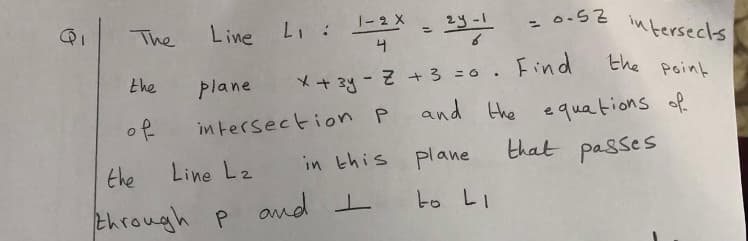 1-2 X
in tersecls
2y-
Line Li :
%3D
The
the point
the
*+ 3y-+3 =0. Find
plane
and the equations of
that passes
of
in tersection P
Line Lz
in this plane
the
and I
to LI
とんてouah p

