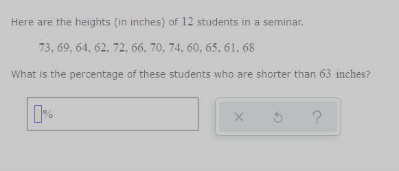 Here are the heights (in inches) of 12 students in a seminar.
73, 69, 64, 62, 72, 66, 70, 74, 60, 65, 61, 68
What is the percentage of these students who are shorter than 63 inches?
