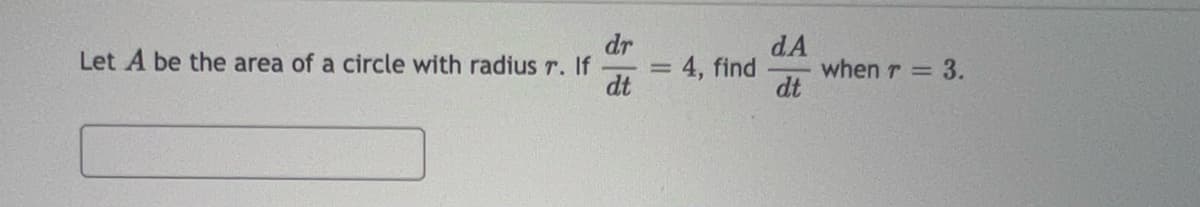 dr
Let A be the area of a circle with radius r. If
dt
= 4, find
dA
dt
when r = 3.