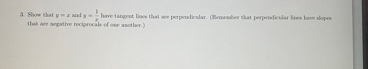 1
3. Show that y = x and y
have tangent lines that are perpendicular. (Remember that perpendicular lines have slopes
%3D
-
that are negative reciprocals of one another.)
