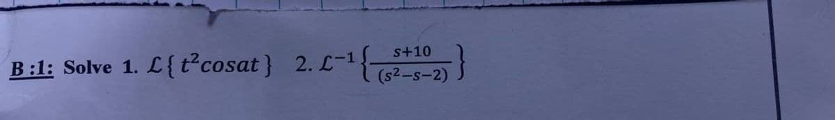 B:1: Solve 1.
s+10
L {t²cosat} 2. L-¹ {(5²-5-2)
.}
