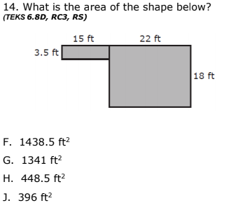 14. What is the area of the shape below?
(TEKS 6.8D, RC3, RS)
15 ft
22 ft
3.5 ft
18 ft
F. 1438.5 ft?
G. 1341 ft?
H. 448.5 ft2
J. 396 ft2
